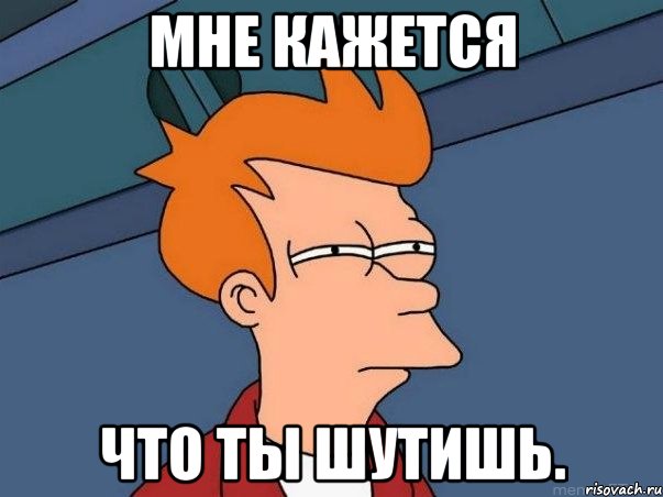 Мне кажется что ты шутишь., Мем  Фрай (мне кажется или)