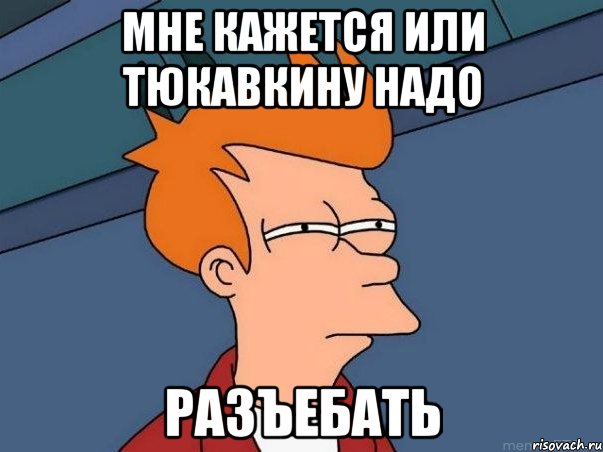 мне кажется или Тюкавкину надо Разъебать, Мем  Фрай (мне кажется или)