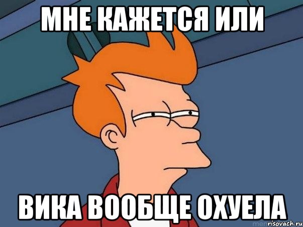 мне кажется или вика вообще охуела, Мем  Фрай (мне кажется или)