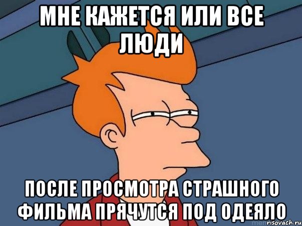 Мне кажется или все люди после просмотра страшного фильма прячутся под одеяло, Мем  Фрай (мне кажется или)
