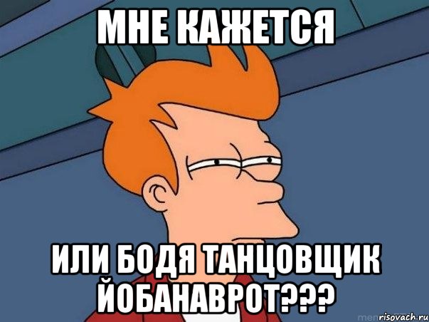 мне кажется или бодя танцовщик йобанаврот???, Мем  Фрай (мне кажется или)