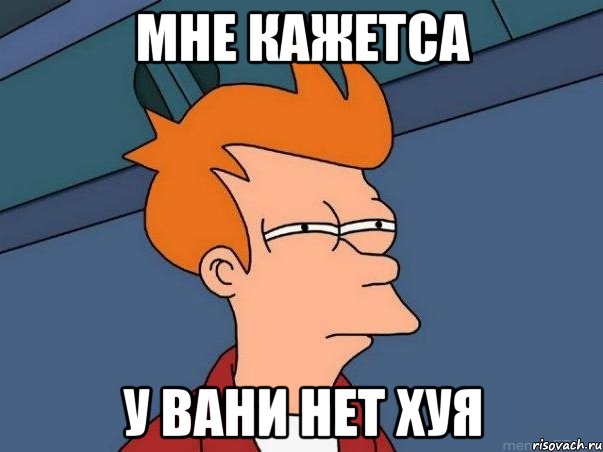 Мне кажетса у вани нет хуя, Мем  Фрай (мне кажется или)