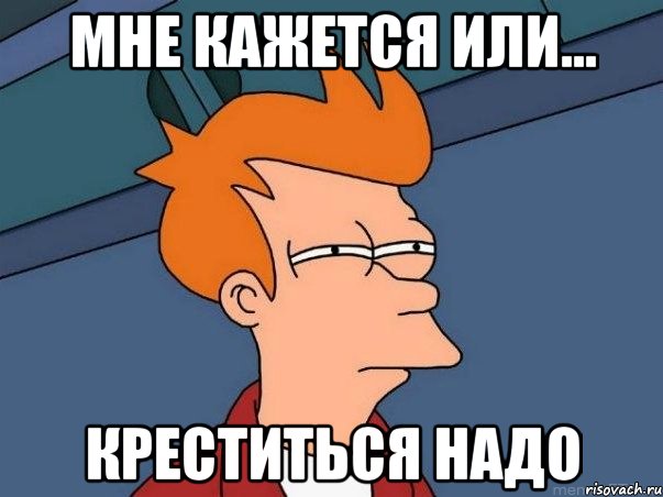 МНЕ КАЖЕТСЯ ИЛИ... КРЕСТИТЬСЯ НАДО, Мем  Фрай (мне кажется или)