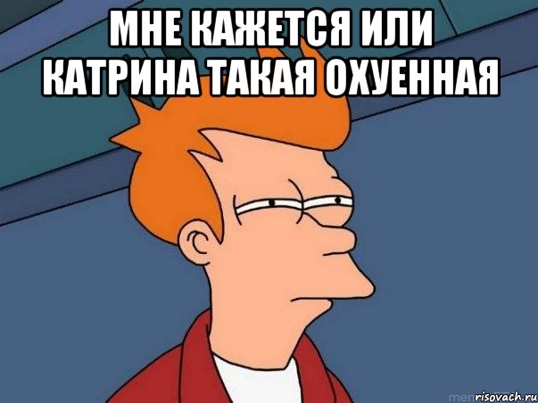 Мне кажется или Катрина такая охуенная , Мем  Фрай (мне кажется или)