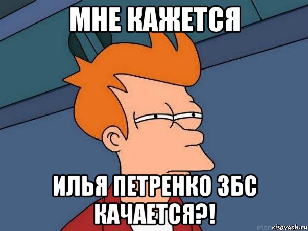 МНЕ КАЖЕТСЯ ИЛЬЯ ПЕТРЕНКО ЗБС КАЧАЕТСЯ?!, Мем  Фрай (мне кажется или)
