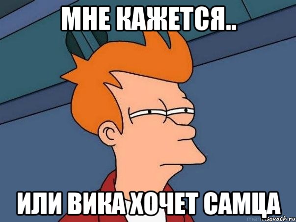 мне кажется.. или Вика хочет самца, Мем  Фрай (мне кажется или)
