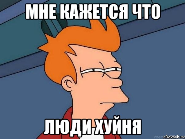 мне кажется что люди хуйня, Мем  Фрай (мне кажется или)