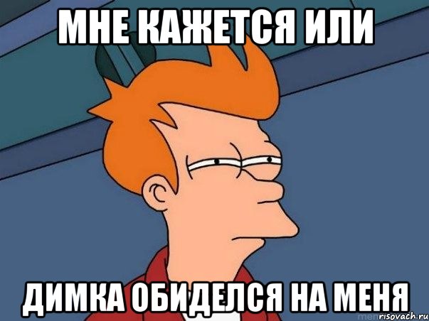мне кажется или димка обиделся на меня, Мем  Фрай (мне кажется или)