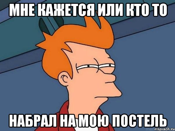 Мне кажется или кто то Набрал на мою постель, Мем  Фрай (мне кажется или)