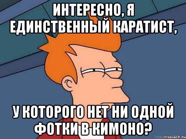 Интересно, я единственный каратист, у которого нет ни одной фотки в кимоно?, Мем  Фрай (мне кажется или)