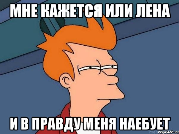 Мне кажется или Лена И в правду меня наебует, Мем  Фрай (мне кажется или)