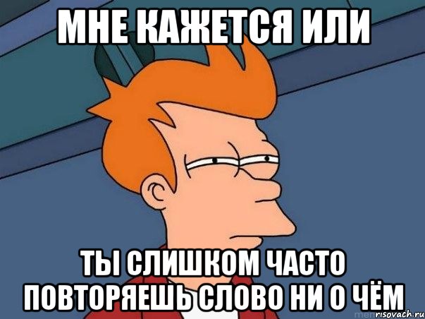 мне кажется или ты слишком часто повторяешь слово ни о чём, Мем  Фрай (мне кажется или)
