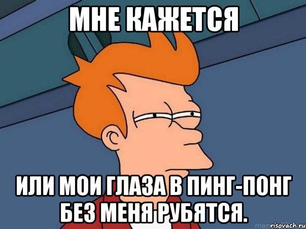Мне кажется или мои глаза в пинг-понг без меня рубятся., Мем  Фрай (мне кажется или)