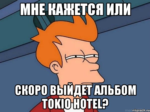 Мне кажется или Скоро выйдет альбом Tokio Hotel?, Мем  Фрай (мне кажется или)