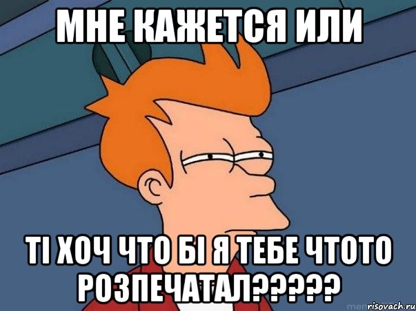 мне кажется или ті хоч что бі я тебе чтото розпечатал?????, Мем  Фрай (мне кажется или)