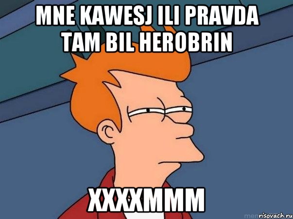 MNE KAWESJ ILI PRAVDA TAM BIL HEROBRIN XXXXMMM, Мем  Фрай (мне кажется или)