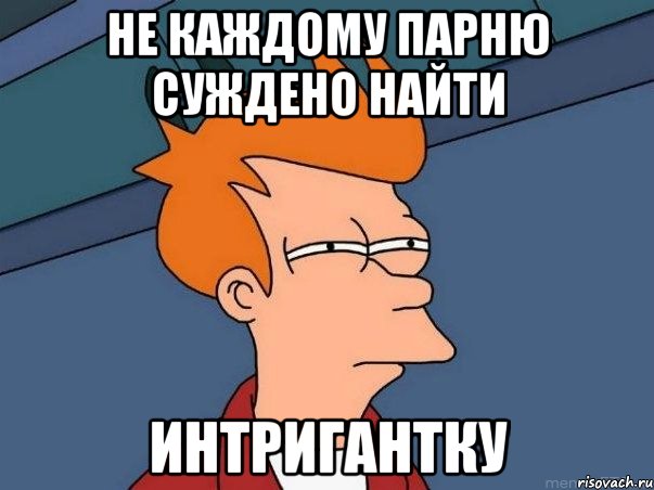 не каждому парню суждено найти ИНТРИГАНТКУ, Мем  Фрай (мне кажется или)