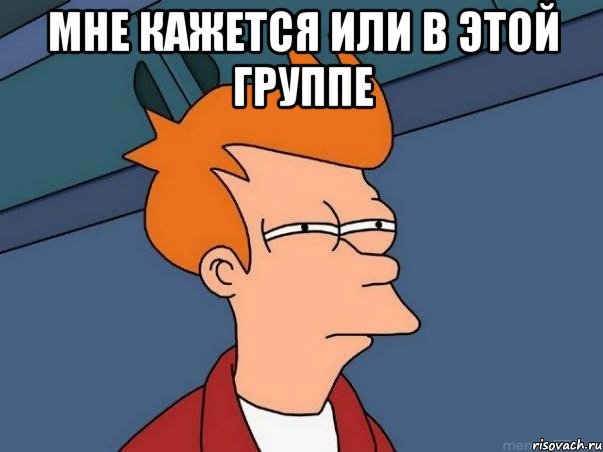 Мне кажется или в этой группе , Мем  Фрай (мне кажется или)