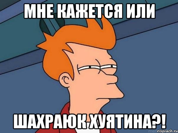 мне кажется или Шахраюк хуятина?!, Мем  Фрай (мне кажется или)