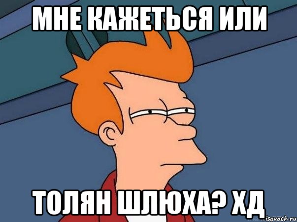 Мне кажеться или Толян шлюха? хд, Мем  Фрай (мне кажется или)