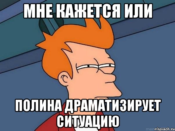 МНЕ КАЖЕТСЯ ИЛИ ПОЛИНА ДРАМАТИЗИРУЕТ СИТУАЦИЮ, Мем  Фрай (мне кажется или)