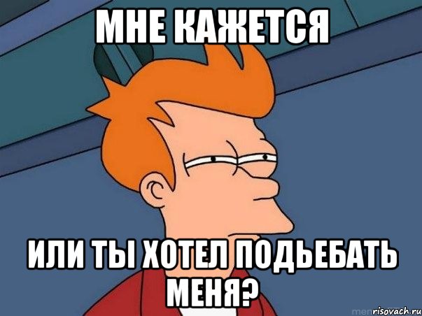 Мне кажется Или ты хотел подьебать меня?, Мем  Фрай (мне кажется или)
