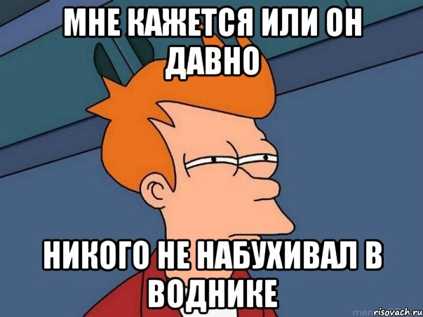 мне кажется или он давно никого не набухивал в воднике, Мем  Фрай (мне кажется или)