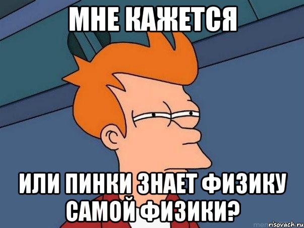Мне кажется или Пинки знает физику самой физики?, Мем  Фрай (мне кажется или)