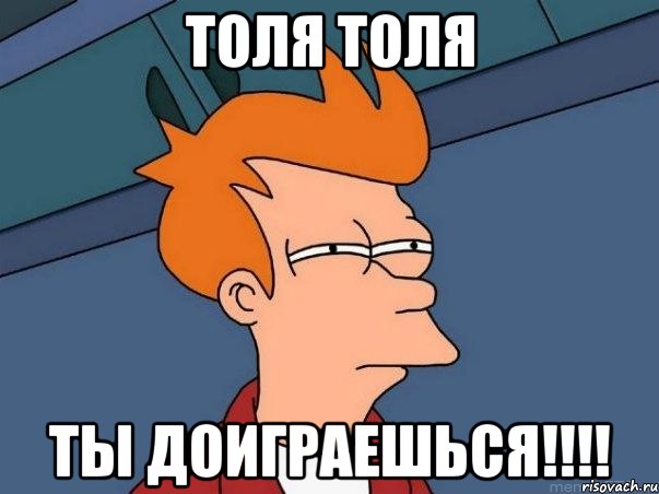 Толя Толя Ты доиграешься!!!!, Мем  Фрай (мне кажется или)