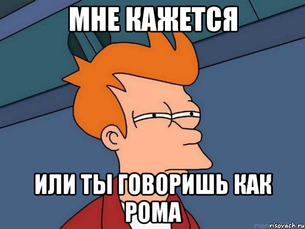 Мне кажется Или ты говоришь как Рома, Мем  Фрай (мне кажется или)