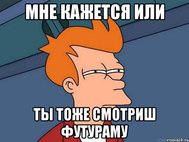 Мне кажется или Ты тоже смотриш футураму, Мем  Фрай (мне кажется или)