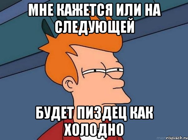мне кажется или на следующей будет пиздец как холодно, Мем  Фрай (мне кажется или)