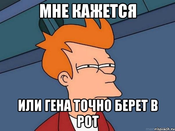 Мне кажется Или гена точно берет в рот, Мем  Фрай (мне кажется или)