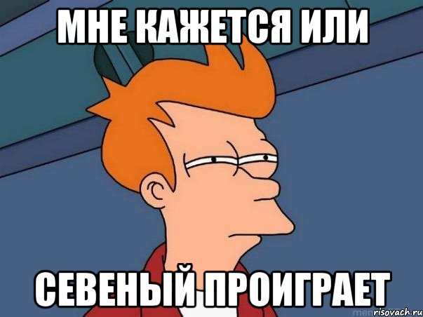 МНЕ КАЖЕТСЯ ИЛИ СЕВЕНЫЙ ПРОИГРАЕТ, Мем  Фрай (мне кажется или)