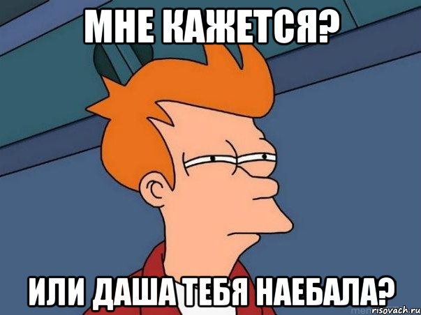 мне кажется? или Даша тебя наебала?, Мем  Фрай (мне кажется или)