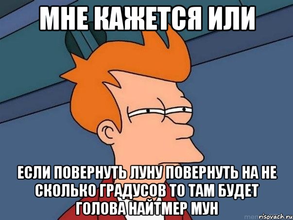 мне кажется или если повернуть луну повернуть на не сколько градусов то там будет голова Найтмер мун, Мем  Фрай (мне кажется или)