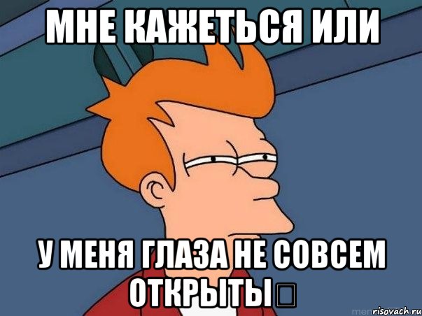 Мне кажеться или у меня глаза не совсем открытыツ, Мем  Фрай (мне кажется или)