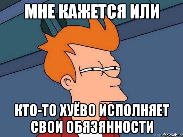 Мне кажется или Кто-то хуёво исполняет свои обязянности, Мем  Фрай (мне кажется или)