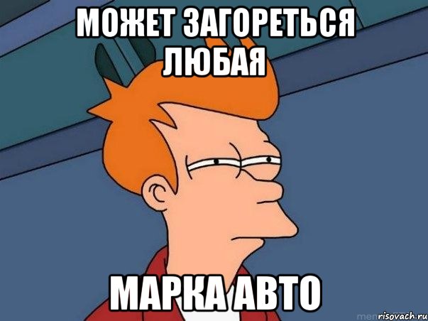 Может загореться любая марка авто, Мем  Фрай (мне кажется или)