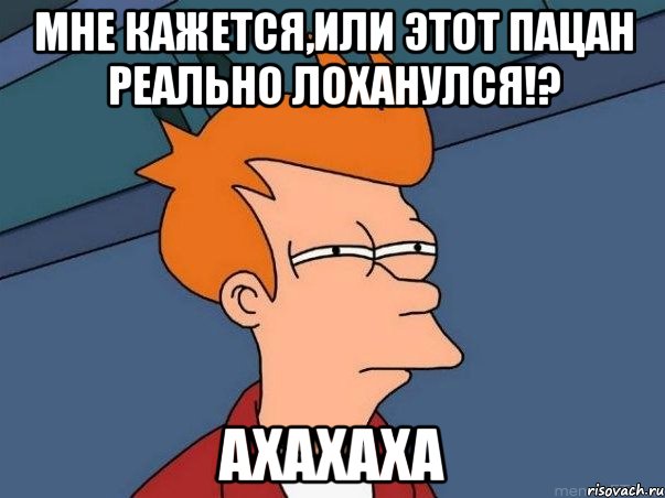 Мне кажется,или этот пацан реально лоханулся!? ахахаха, Мем  Фрай (мне кажется или)