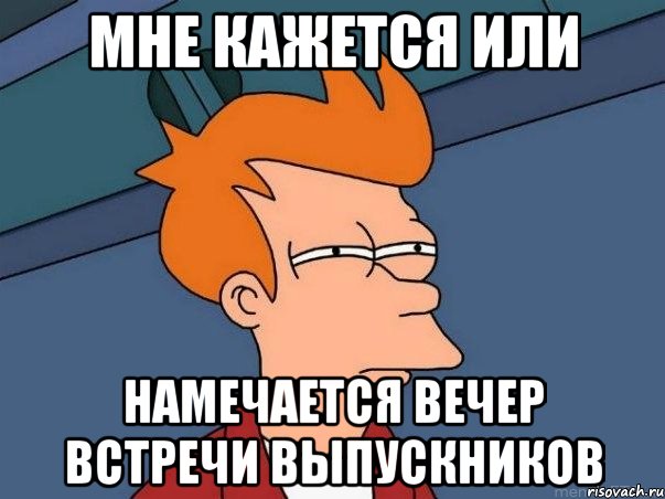 Мне кажется или намечается вечер встречи выпускников, Мем  Фрай (мне кажется или)