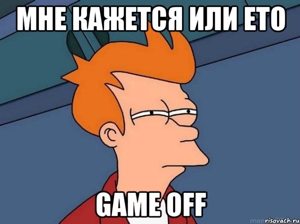 МНЕ КАЖЕТСЯ ИЛИ ЕТО GAME OFF, Мем  Фрай (мне кажется или)