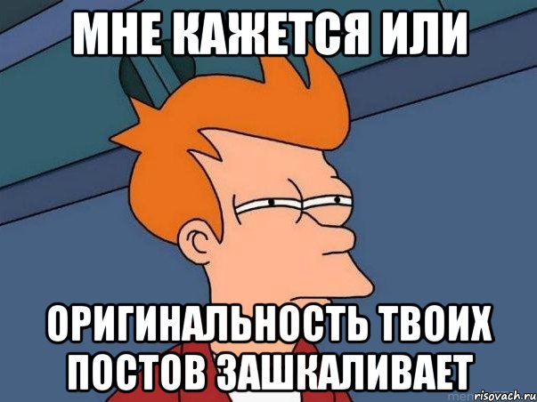 Мне кажется или оригинальность твоих постов зашкаливает, Мем  Фрай (мне кажется или)