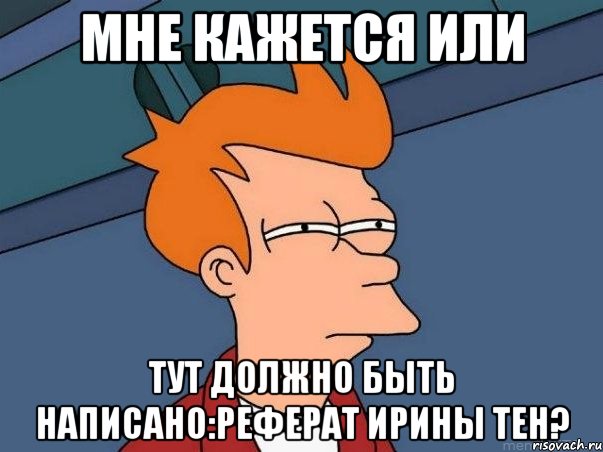 МНЕ КАЖЕТСЯ ИЛИ тут должно быть написано:реферат Ирины Тен?, Мем  Фрай (мне кажется или)