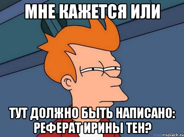 МНЕ КАЖЕТСЯ ИЛИ тут должно быть написано: реферат Ирины Тен?, Мем  Фрай (мне кажется или)