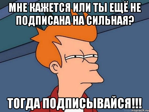 Мне кажется или ты ещё не подписана на сильная? Тогда подписывайся!!!, Мем  Фрай (мне кажется или)