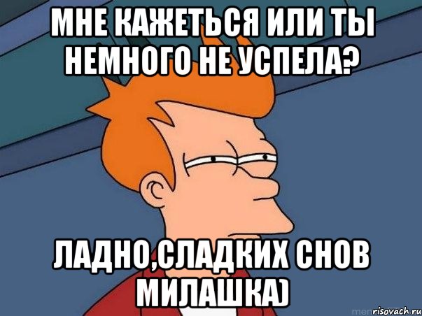 Мне кажеться или ты немного не успела? Ладно,cладких снов милашка), Мем  Фрай (мне кажется или)