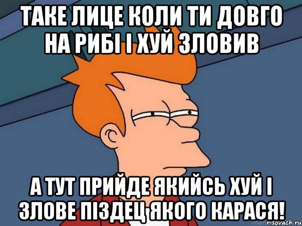 Таке лице коли ти довго на рибі і хуй зловив А тут прийде якийсь хуй і злове піздец якого карася!, Мем  Фрай (мне кажется или)