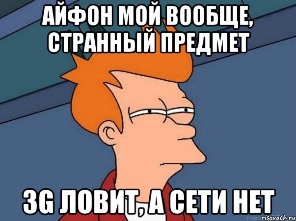 Айфон мой вообще, странный предмет 3G ловит, а сети нет, Мем  Фрай (мне кажется или)