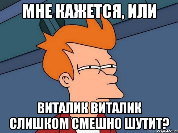 Мне кажется, или Виталик Виталик слишком смешно шутит?, Мем  Фрай (мне кажется или)